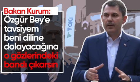 Bakan Kurum: Özgür Bey'e tavsiyem beni diline dolayacağına o gözlerindeki bandı çıkarsın