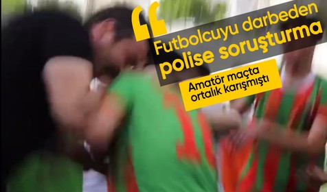 Futbolcuyu darbeden polis memuru hakkında soruşturma başlatıldı