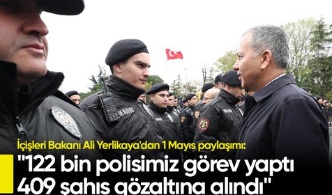İçişleri Bakanı Ali Yerlikaya'dan 1 Mayıs paylaşımı: "122 bin polisimiz görev yaptı, 409 şahıs gözaltına alındı"