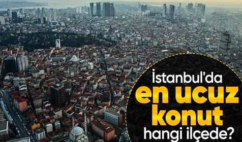 İstanbul'da konut fiyatları belli oldu! İşte en ucuz ve en pahalı ilçeler