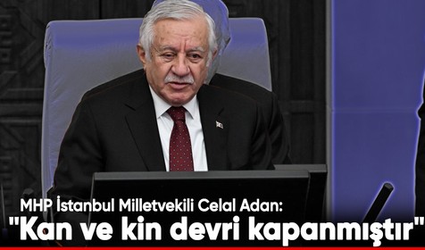 TBMM Başkanvekili ve MHP İstanbul Milletvekili Celal Adan: "Kan ve kin devri kapanmıştır"