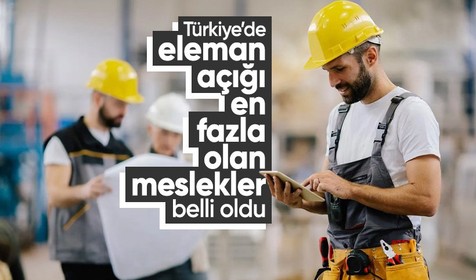 Türkiye’de eleman açığı en fazla olan meslekler belli oldu
