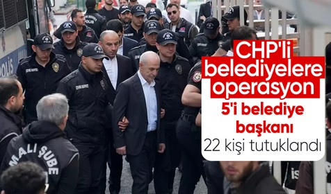 CHP'li belediyelere yolsuzluk soruşturmasında 5'i belediye başkanı 22 kişi tutuklandı