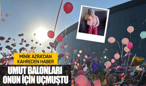 Umut balonları uçurulmuştu! 5 yaşındaki Azra'dan kahreden haber