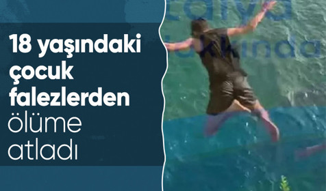 Antalya'da 18 yaşındaki çocuk falezlerden ölüme böyle atladı