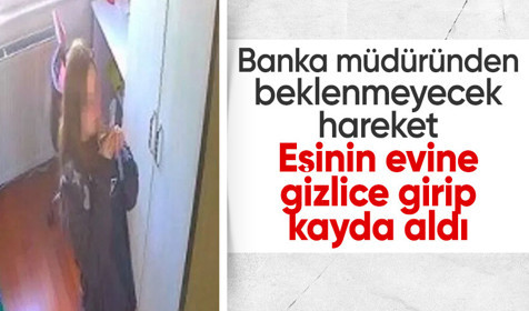 Boşanma sürecinde skandal hamle! Banka müdürü eşinin evine gizlice girip kayıt yaptı