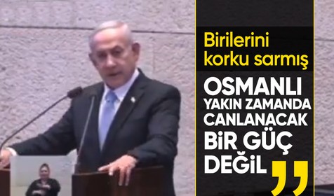 Netanyahu'yu Osmanlı korkusu sardı: Yakın zamanda yeniden canlanacak bir güç değil