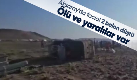 Aksaray'da facia! 2 balon düştü: Ölü ve yaralılar var