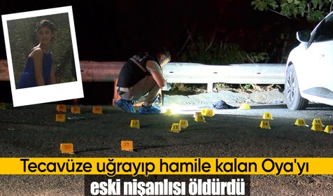 Tecavüze uğrayıp hamile kalan Oya'yı eski nişanlısı öldürdü