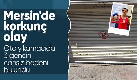 Mersin'de korkunç olay: Oto yıkamacıda 3 gencin cansız bedeni bulundu