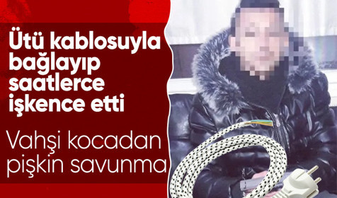 Ütü kablosuyla bağlayıp saatlerce işkence eden cani kocadan pişkin savunma: Gözüm döndü