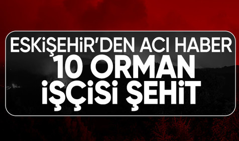 Eskişehir'deki orman yangınından acı haber: 10 orman işçisi şehit oldu