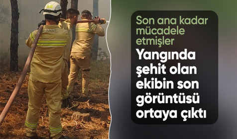 Yangında şehit olan ekibin son görüntüsü ortaya çıktı