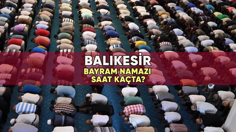 Balıkesir'de bayram namazı saat kaçta? 2023 Balıkesir Kurban Bayramı namazı vakti