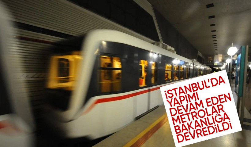 İstanbul'da yapımı devam eden metrolar bakanlığa devredildi