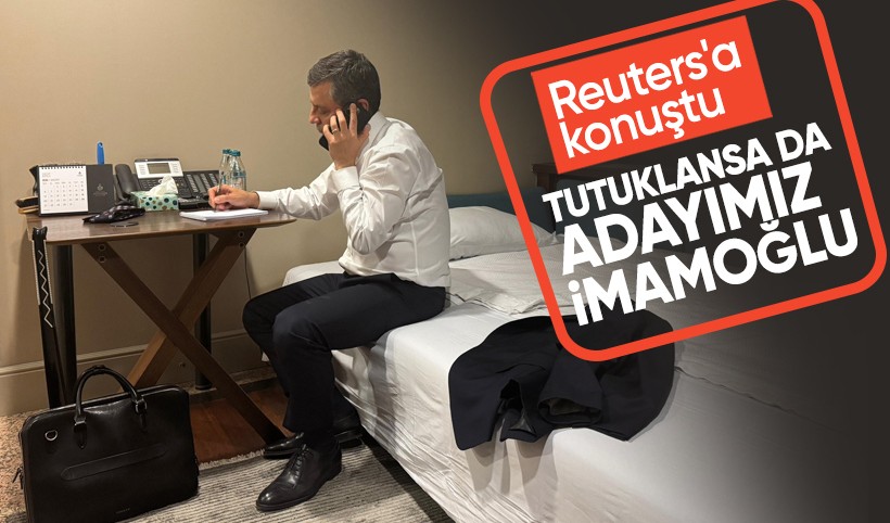 Özgür Özel, Reuters'a konuştu: Tutuklansa da adayımız İmamoğlu