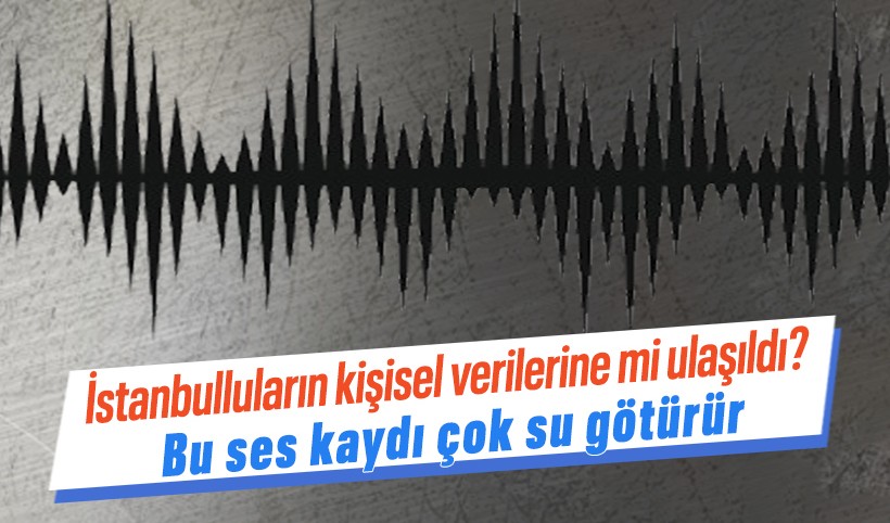 İBB yolsuzluk soruşturmasında İstanbulluların kişisel verilerinin ele geçirildiği ses kaydı ortaya çıktı