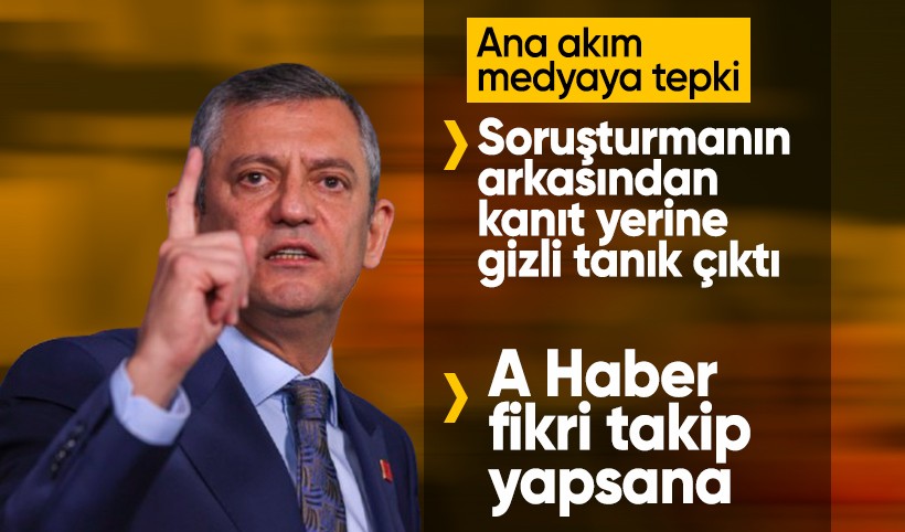 Özgür Özel'den ana akım medyaya tepki: Soruşturmanın arkasından kanıt yerine gizli tanık çıktı, A Haber fikri takip yapsana