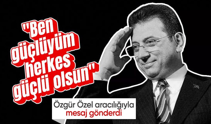 İmamoğlu Özel aracılığıyla mesaj gönderdi: Güçlüyüm, herkes güçlü olsun