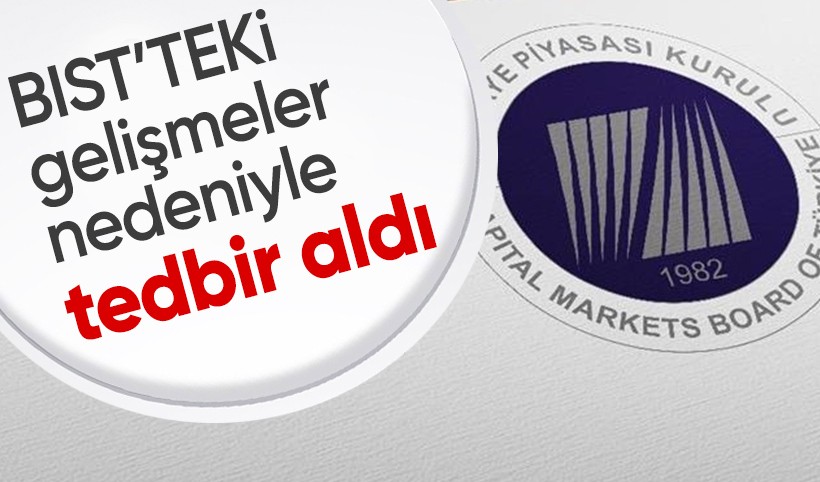 Sermaye Piyasası Kurulu, Borsa İstanbul AŞ piyasalarındaki gelişmeler nedeniyle tedbir aldı