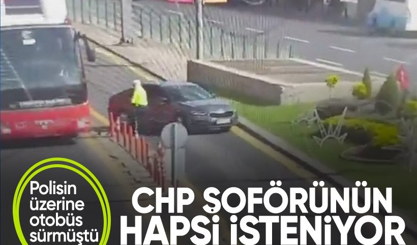 Polisin üzerine otobüs süren CHP otobüs şoförüne 13,5 yıla kadar hapis istemi