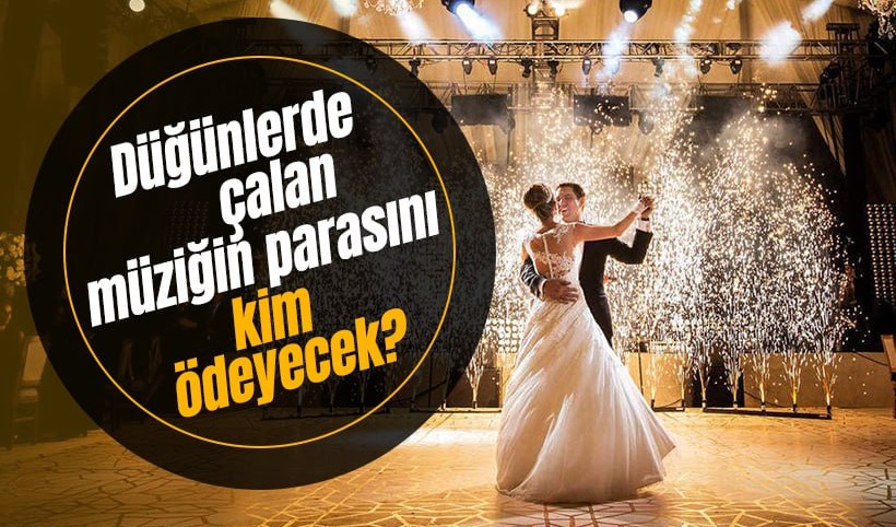 Düğünlerde çalan müziğin telif bedelini kim ödeyecek?