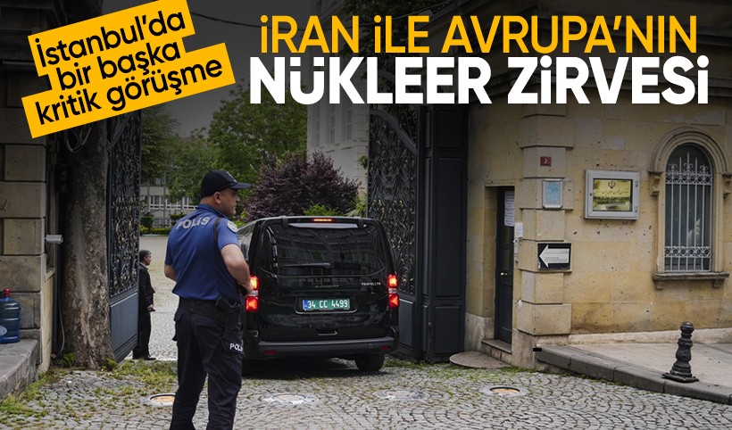 İstanbul'da kritik nükleer zirve: İran ile E3 ülkeleri masada