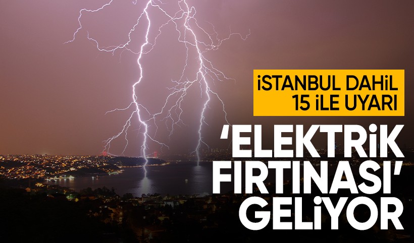 İstanbul ve 15 il için uyarı: 'Elektrik fırtınası' alarmı