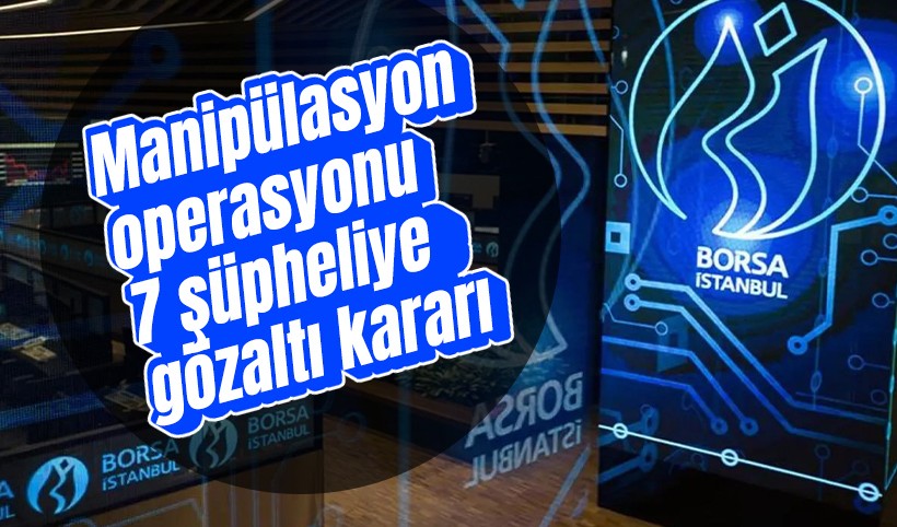 Borsa'da manipülasyon operasyonu: 7 şüpheli için gözaltı kararı
