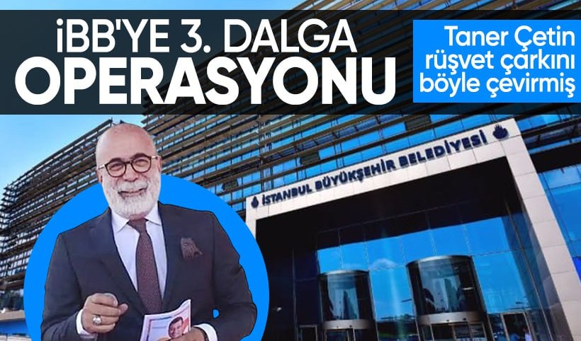 İBB'ye 3. dalga operasyonunda flaş detaylar: Taner Çetin'in rüşvet çarkı ifşa oldu