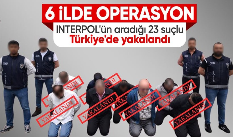 INTERPOL'ün aradığı 23 kişi yakalandı: 11 ülkenin aradığı suçlular 6 ilden toplandı