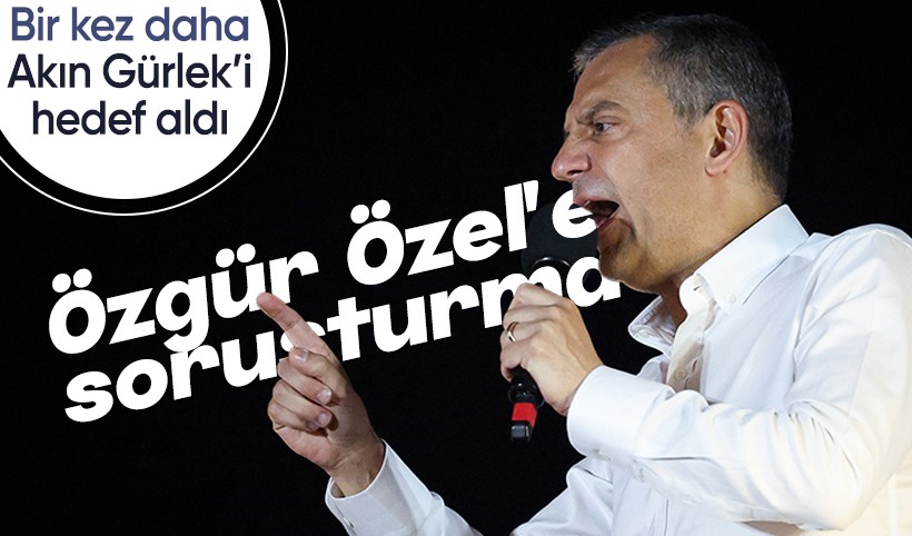 Akın Gürlek'i hedef alan sözleri nedeniyle Özgür Özel'e soruşturma