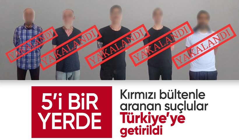 Kırmızı bültenle aranan 5 suçlu Türkiye'ye getirildi