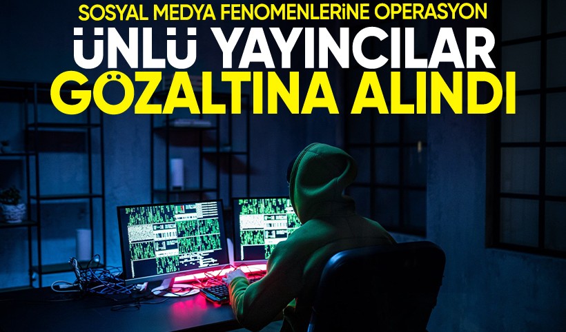 Sosyal medya fenomenlerine sanal operasyon: 10 yayıncı gözaltında