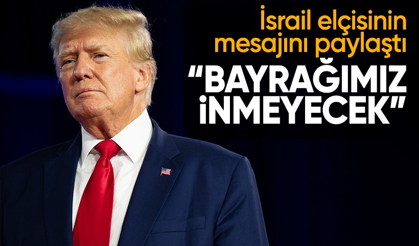 Trump, İsrail elçisinin mesajını paylaştı: Bayrağımız inmeyecek