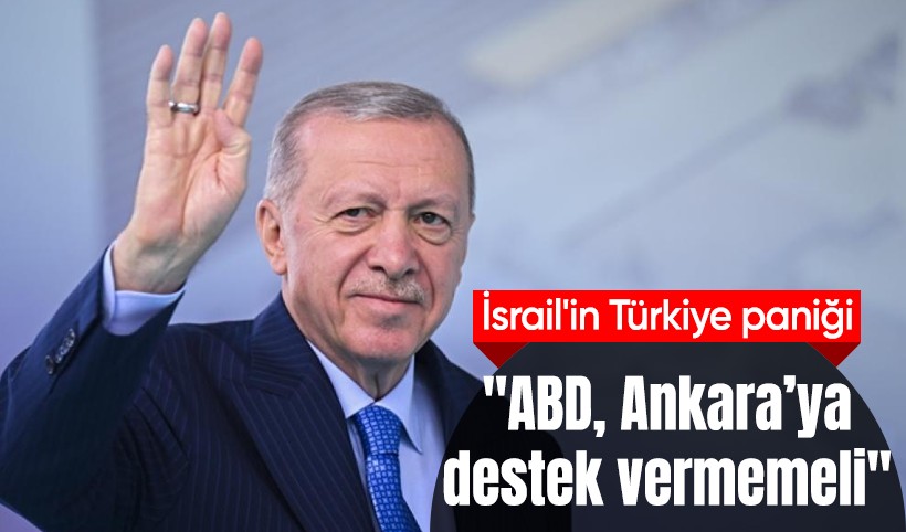 İsrail'in Türkiye korkusu: ABD, Ankara’ya destek vermemeli