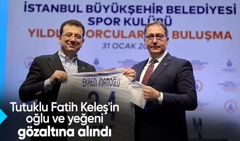 İBB soruşturmasında tutuklu Fatih Keleş'in oğlu ve yeğeni gözaltına alındı