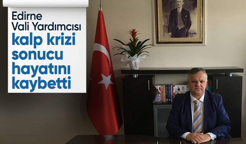 Edirne Vali Yardımcısı Erdoğan Beypınar kalp krizi sonrası yaşamını yitirdi