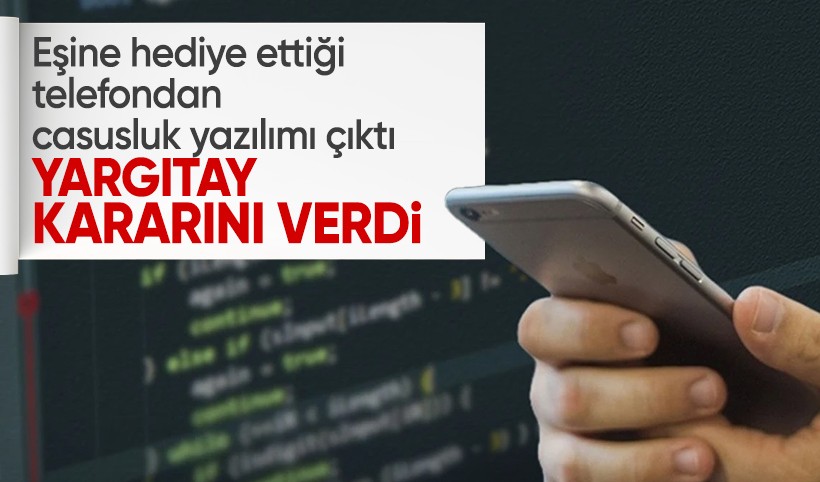 Eşine hediye ettiği telefonda casus yazılımı skandalı: Yargıtay kararını verdi