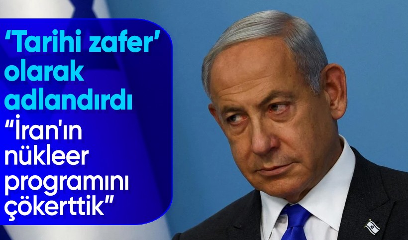 Netanyahu: İran'ın nükleer programını çökerttik