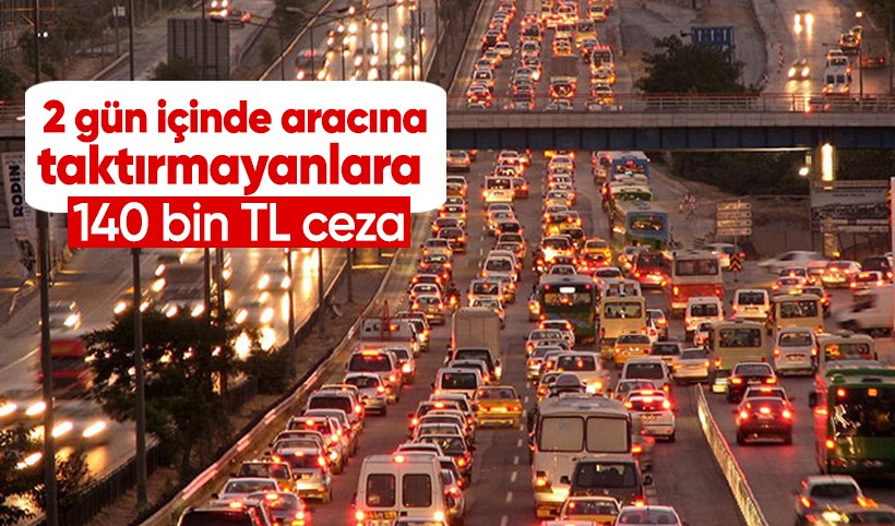 2 gün içinde aracına taktırmayanlara 140 bin TL ceza