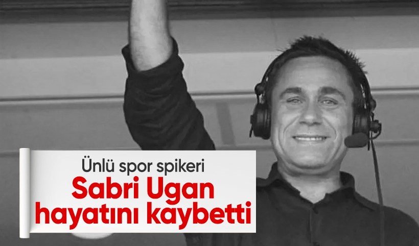 Ünlü spiker Sabri Ugan hayatını kaybetti