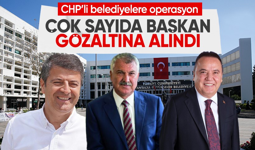 CHP'li belediyelere operasyon: Çok sayıda başkan gözaltına alındı