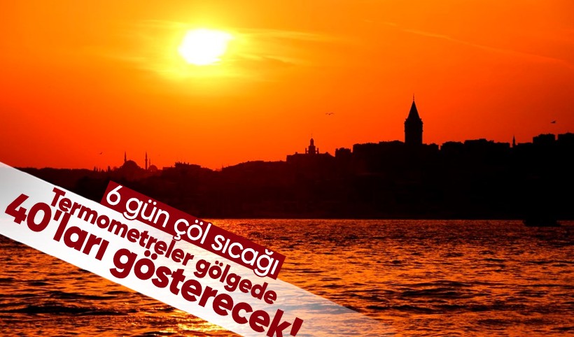 Termometreler gölgede 40'ları gösterecek! Dikkat 6 gün çöl sıcağı bekleniyor