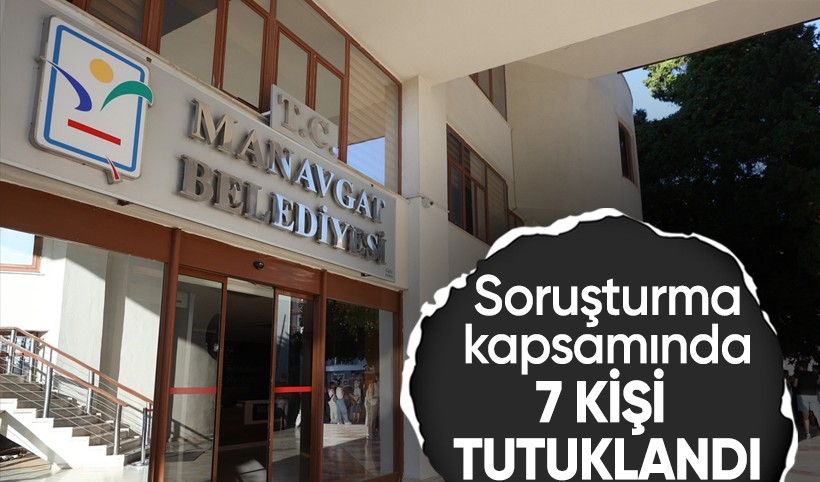 Manavgat Belediyesi soruşturmasında 7 tutuklama