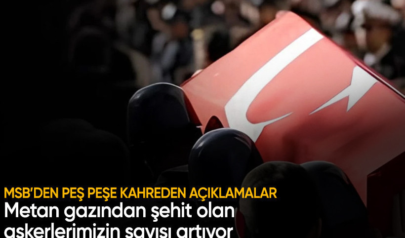 Metan gazından şehit olan askerlerimizin sayısı 12'ye yükseldi