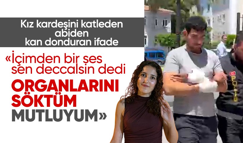 Kız kardeşini öldüren zanlıdan şoke eden ifade: Organlarını söktüm, mutluyum