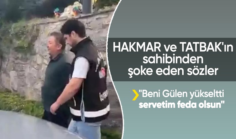 HAKMAR ve TATBAK'ın sahibinden şoke eden sözler: Beni Gülen yükseltti, servetim feda olsun
