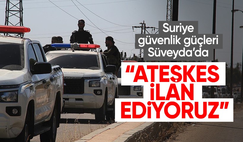 Suriye güvenlik güçleri Süveyda'da: Ateşkes ilan ediyoruz!