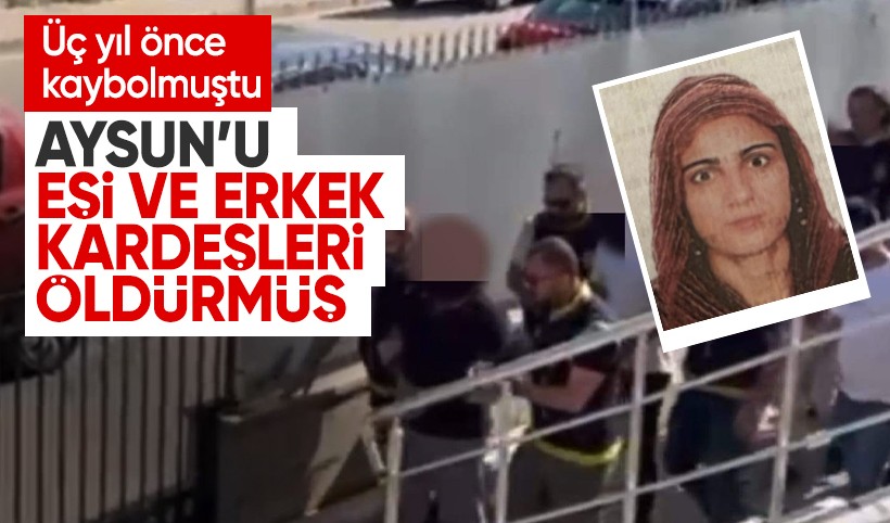 Üç yıl önce kayıp başvurusu yapılmıştı: Aysun'u eşi ve kayınbiraderleri öldürmüş!